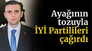 Ayağının tozuyla İYİ Partilileri çağırdı